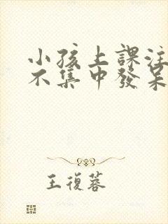 小孩上课注意力不集中发呆是怎么回事