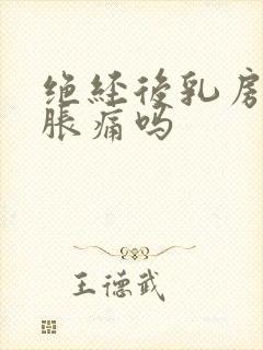 绝经后乳房还会胀痛吗