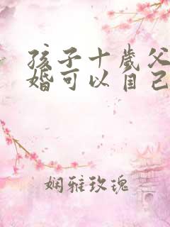 孩子十岁父母离婚可以自己选择跟谁吗