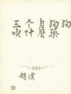 三个月狗狗咳嗽吃什么药