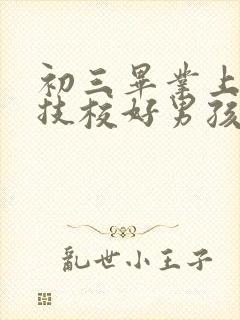 初三毕业上什么技校好男孩子