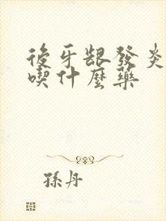 后牙龈发炎肿痛吃什么药