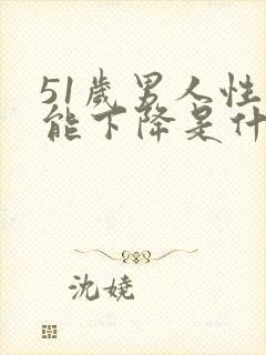 51岁男人性功能下降是什么原因