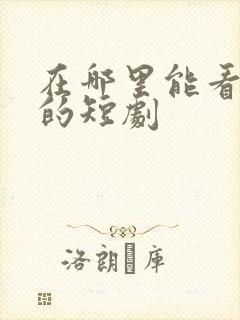 在哪里能看免费的短剧