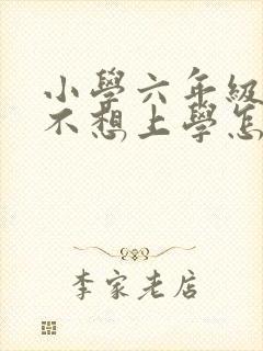 小学六年级学生不想上学怎么办