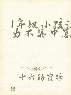 1年级小孩注意力不集中怎么培养