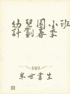 幼儿园小班学期计划春季