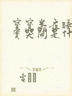 宝宝半夜睡不踏实哭闹是什么原因