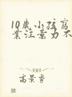 10岁小孩写作业注意力不集中怎么办