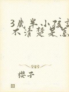 3岁半小孩说话不清楚是怎么回事