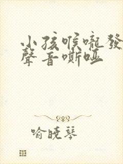 小孩喉咙发炎后声音嘶哑