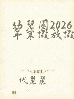 幼儿园2026年寒假放假时间