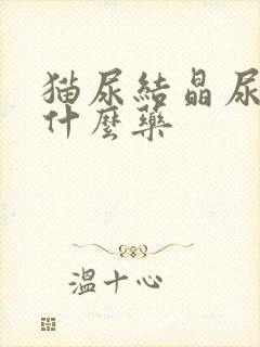 猫尿结晶尿血吃什么药