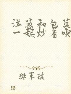 洋葱和包菜可以一起炒着吃吗