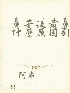 鼻子流黄鼻涕是什么原因引起的