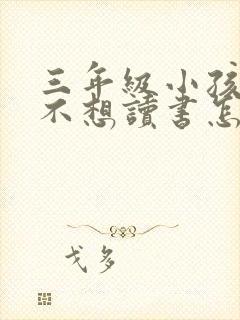 三年级小孩叛逆不想读书怎么办