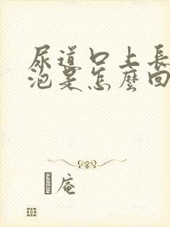 尿道口上长小水泡是怎么回事