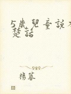 5岁儿童说不清楚话