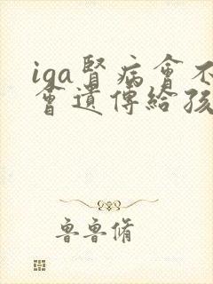 iga肾病会不会遗传给孩子