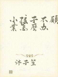 小孩子不愿写作业怎么办