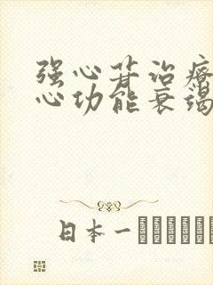 强心苷治疗哪种心功能衰竭效果最好