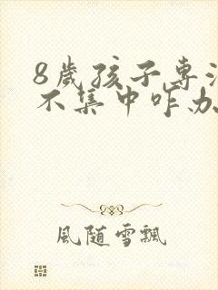 8岁孩子专注力不集中咋办