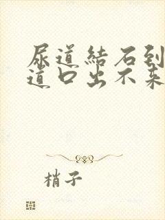 尿道结石到了尿道口出不来怎么办