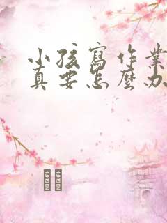 小孩写作业不认真要怎么办