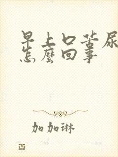 早上口苦尿黄是怎么回事