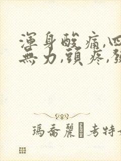 浑身酸痛,四肢无力,头疼,发冷