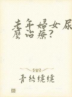 老年妇女尿漏怎么治疗?