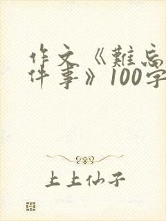 作文《难忘的一件事》100字