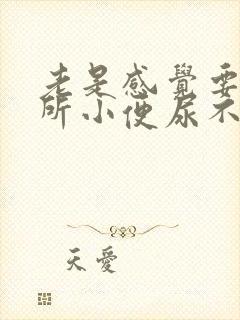 老是感觉要上厕所小便尿不尽