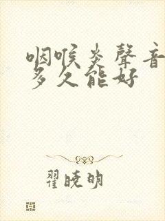 咽喉炎声音嘶哑多久能好