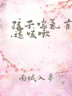 孩子喘气有鸣音,还咳嗽