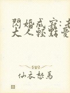 闪婚成宠:老公大人轻点爱