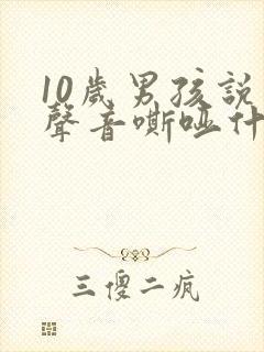 10岁男孩说话声音嘶哑什么原因?