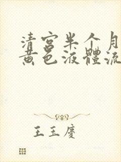 清宫半个月还有黄色液体流出什么原因