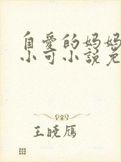 自爱的妈妈 路小可小说免费阅读