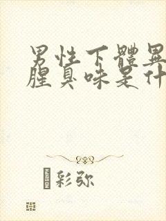 男性下体异味重腥臭味是什么原因