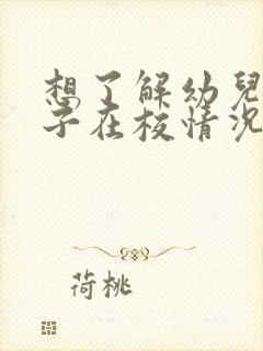 想了解幼儿园孩子在校情况怎么问老师