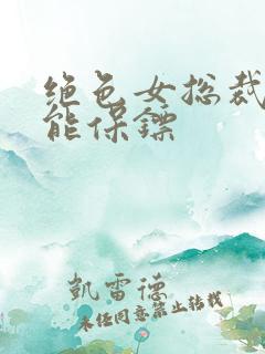 绝色女总裁的全能保镖