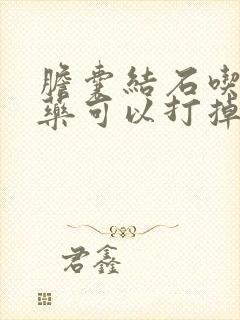 胆囊结石吃什么药可以打掉