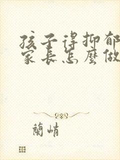 孩子得抑郁焦虑家长怎么做