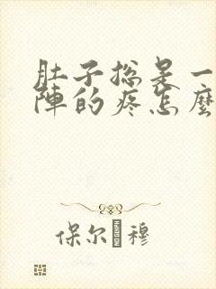 肚子总是一阵一阵的疼怎么回事