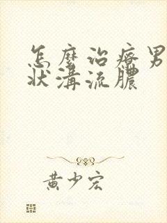 怎么治疗男性冠状沟流脓