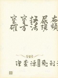 宝宝换尿布的正确方法视频