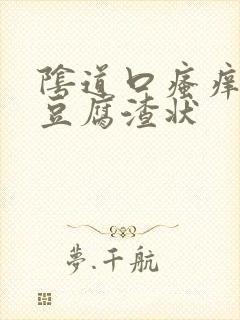 阴道口瘙痒白带豆腐渣状