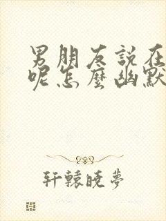 男朋友说在干嘛呢怎么幽默回复