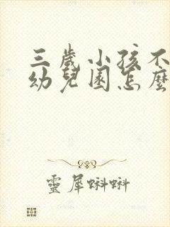 三岁小孩不想去幼儿园怎么开导他